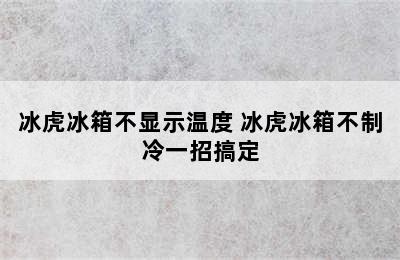 冰虎冰箱不显示温度 冰虎冰箱不制冷一招搞定